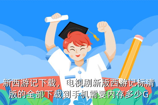 新西游记下载,电视剧新版西游记标清版的全部下载到手机需要内存多少G