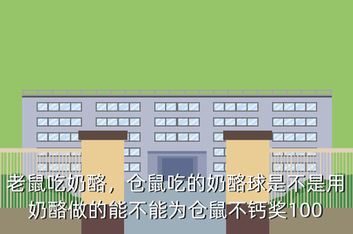 老鼠吃奶酪,仓鼠吃的奶酪球是不是用奶酪做的能不能为仓鼠不钙奖100