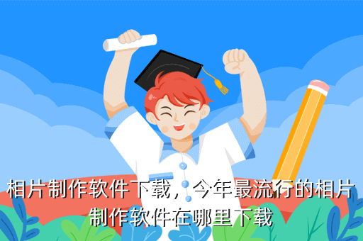 相片制作软件下载,今年最流行的相片制作软件在哪里下载