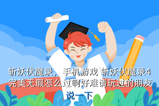 斩妖伏魔录,手机游戏 斩妖伏魔录4 完美无瑕怎么过啊好难请玩过的朋友说一下