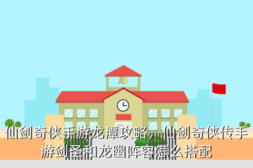 仙剑奇侠手游龙潭攻略,仙剑奇侠传手游剑圣和龙幽阵容怎么搭配