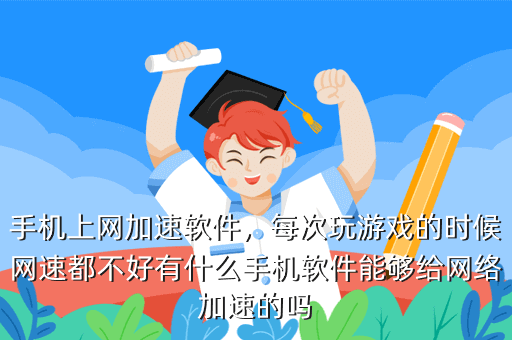 手机上网加速软件,每次玩游戏的时候网速都不好有什么手机软件能够给网络加速的吗