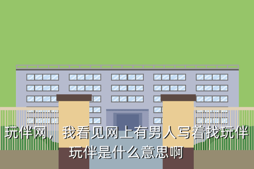 玩伴网,我看见网上有男人写着找玩伴玩伴是什么意思啊
