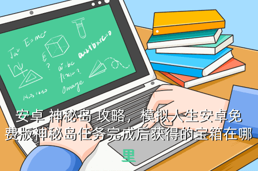 安卓 神秘岛 攻略,模拟人生安卓免费版神秘岛任务完成后获得的宝箱在哪里