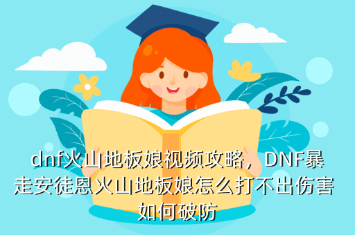 dnf火山地板娘视频攻略,DNF暴走安徒恩火山地板娘怎么打不出伤害 如何破防