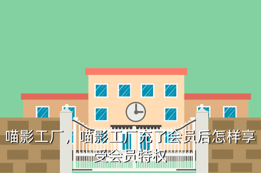 喵影工厂,喵影工厂充了会员后怎样享受会员特权