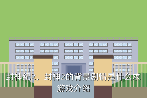 封神纪2,封神2的背景剧情是什么求游戏介绍