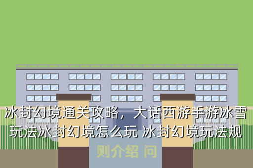 冰封幻境通关攻略,大话西游手游冰雪玩法冰封幻境怎么玩 冰封幻境玩法规则介绍 问