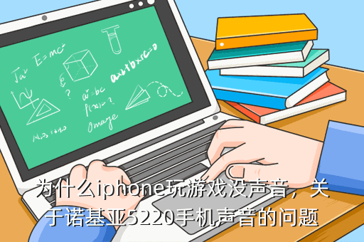 为什么iphone玩游戏没声音,关于诺基亚5220手机声音的问题