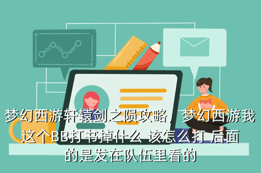 梦幻西游轩辕剑之陨攻略,梦幻西游我这个BB打书掉什么 该怎么打 后面的是发在队伍里看的