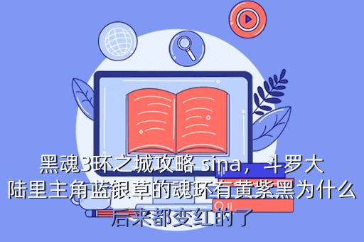黑魂3环之城攻略 sina,斗罗大陆里主角蓝银草的魂环有黄紫黑为什么后来都变红的了