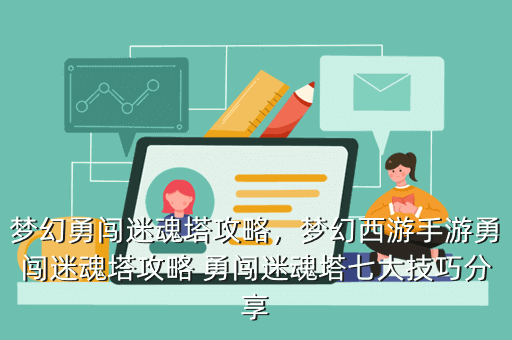 梦幻勇闯迷魂塔攻略,梦幻西游手游勇闯迷魂塔攻略 勇闯迷魂塔七大技巧分享