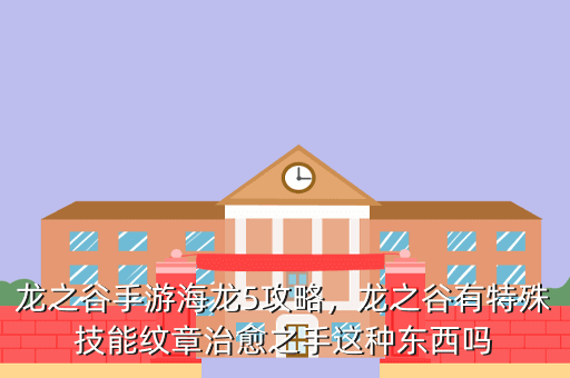 龙之谷手游海龙5攻略,龙之谷有特殊技能纹章治愈之手这种东西吗