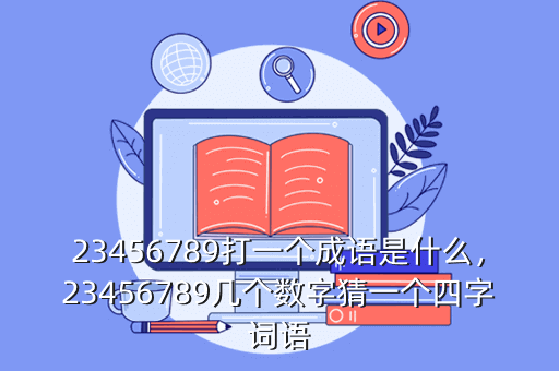 23456789打一个成语是什么,23456789几个数字猜一个四字词语