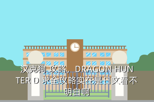 汉克狗 攻略,DRAGON HUNTER D 求全攻略实在是日文看不明白啊