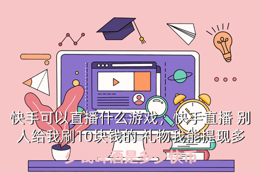 快手可以直播什么游戏,快手直播 别人给我刷10块钱的 礼物我能提现多少钱啤酒是多少快币