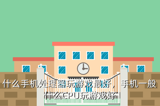 什么手机处理器玩游戏最好,手机一般什么CPU玩游戏好