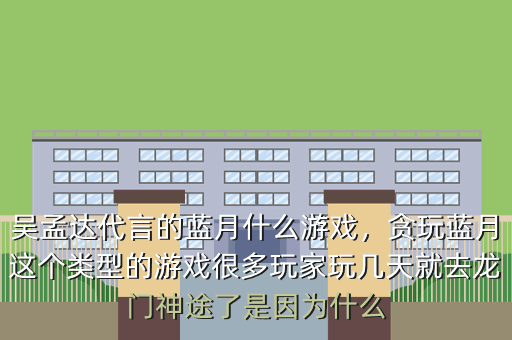吴孟达代言的蓝月什么游戏,贪玩蓝月这个类型的游戏很多玩家玩几天就去龙门神途了是因为什么