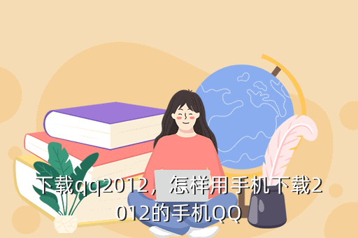 下载qq2012,怎样用手机下载2012的手机QQ