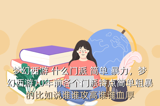 梦幻西游 什么门派 简单 暴力,梦幻西游10年前各个门派特点简单粗暴的比如说谁谁攻高谁谁血厚