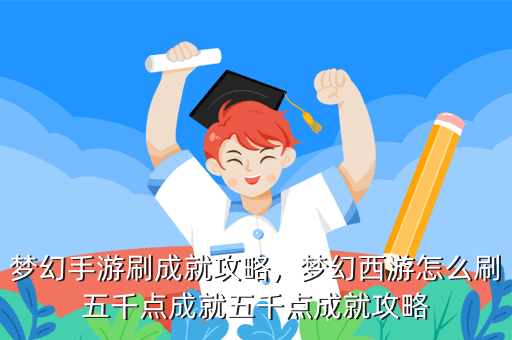 梦幻手游刷成就攻略,梦幻西游怎么刷五千点成就五千点成就攻略