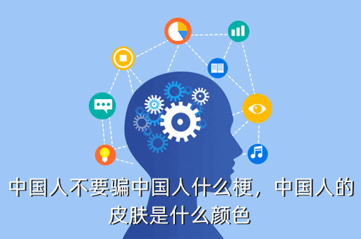 中国人不要骗中国人什么梗,中国人的皮肤是什么颜色