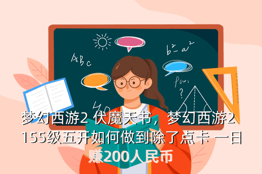 梦幻西游2 伏魔天书,梦幻西游2 155级五开如何做到除了点卡 一日赚200人民币