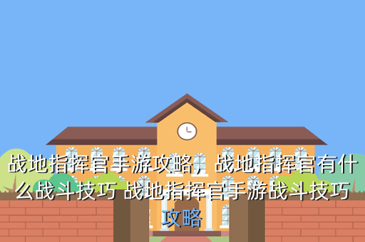 战地指挥官手游攻略,战地指挥官有什么战斗技巧 战地指挥官手游战斗技巧攻略