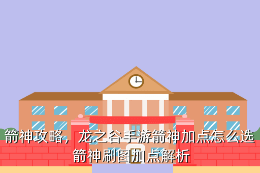 箭神攻略,龙之谷手游箭神加点怎么选 箭神刷图加点解析