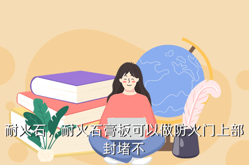 耐火石,耐火石膏板可以做防火门上部封堵不