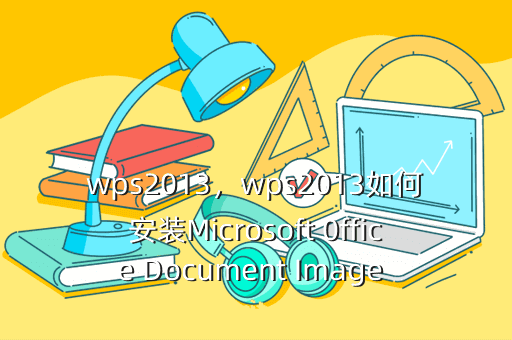 wps2013,wps2013如何安装Microsoft 0ffice Document Image writer