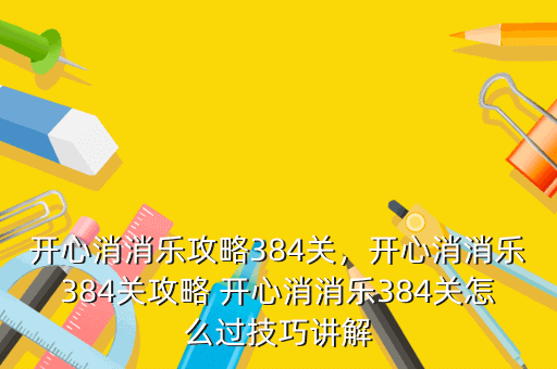 开心消消乐攻略384关,开心消消乐384关攻略 开心消消乐384关怎么过技巧讲解