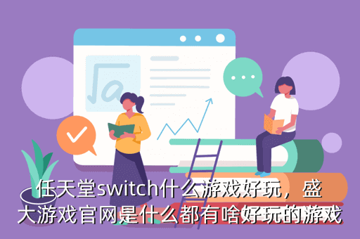 任天堂switch什么游戏好玩,盛大游戏官网是什么都有啥好玩的游戏