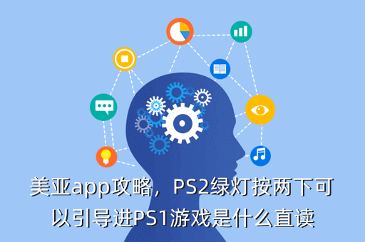美亚app攻略,PS2绿灯按两下可以引导进PS1游戏是什么直读