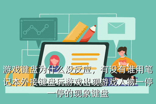 游戏键盘为什么没反应,有没有谁用笔记本外接键盘玩游戏出现游戏人物一停一停的现象键盘