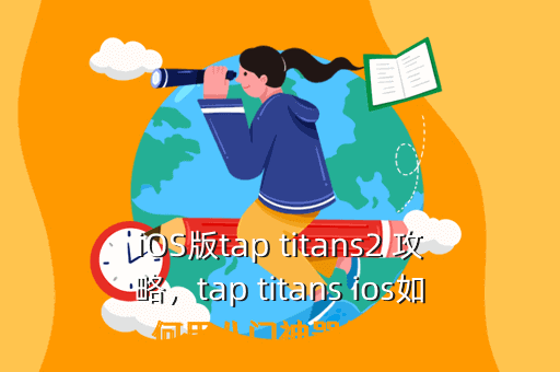 iOS版tap titans2 攻略,tap titans ios如何用八门神器修改