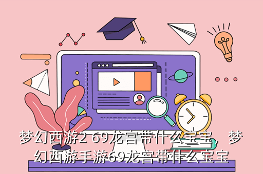 梦幻西游2 69龙宫带什么宝宝,梦幻西游手游69龙宫带什么宝宝