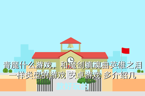 青魔什么游戏,和魔剑镇魂曲英雄之泪一样类型的游戏 安卓游戏 多介绍几款好玩的