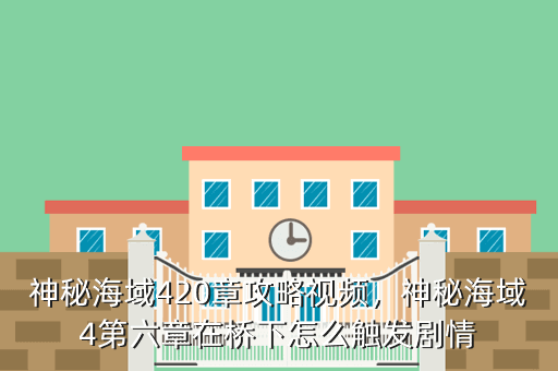 神秘海域420章攻略视频,神秘海域4第六章在桥下怎么触发剧情