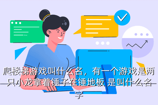 爬楼梯游戏叫什么名,有一个游戏是两只小龙拿着锤子在锤地板 是叫什么名字