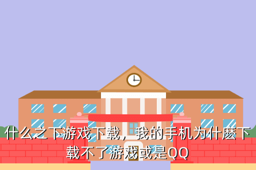 什么之下游戏下载,我的手机为什麽下载不了游戏或是QQ