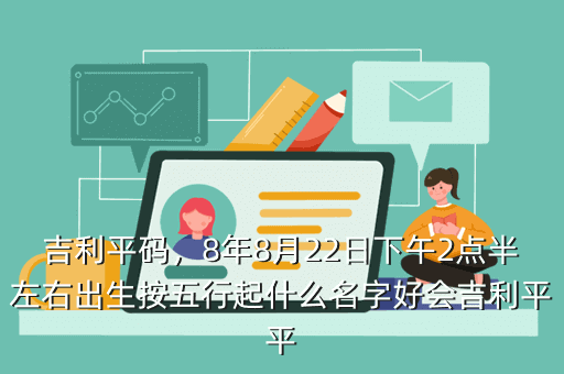 吉利平码,8年8月22日下午2点半左右出生按五行起什么名字好会吉利平平