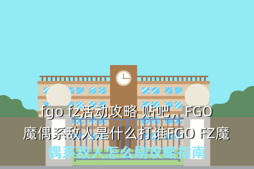 fgo fz活动攻略 贴吧,FGO魔偶系敌人是什么打谁FGO FZ魔偶系敌人怎么刷攻略指南
