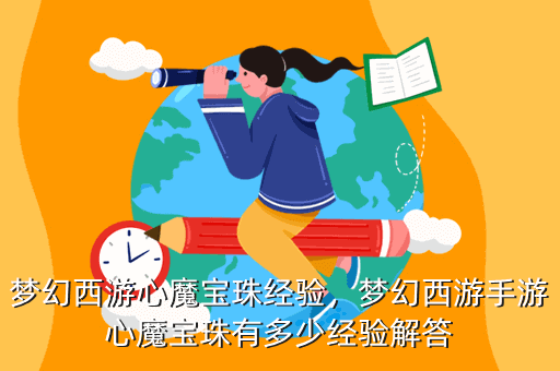 梦幻西游心魔宝珠经验,梦幻西游手游心魔宝珠有多少经验解答