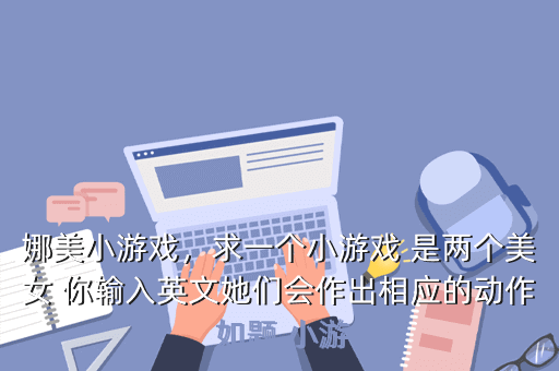 娜美小游戏,求一个小游戏 是两个美女 你输入英文她们会作出相应的动作 如题 小游