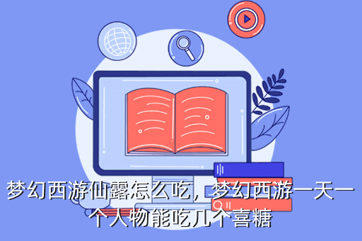 梦幻西游仙露怎么吃,梦幻西游一天一个人物能吃几个喜糖