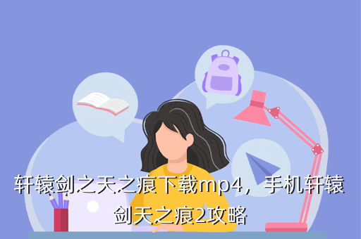 轩辕剑之天之痕下载mp4,手机轩辕剑天之痕2攻略
