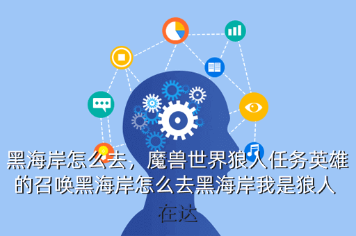 黑海岸怎么去,魔兽世界狼人任务英雄的召唤黑海岸怎么去黑海岸我是狼人 在达