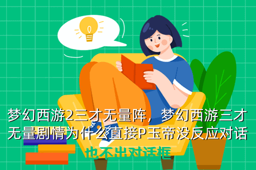 梦幻西游2三才无量阵,梦幻西游三才无量剧情为什么直接P玉帝没反应对话也不出对话框