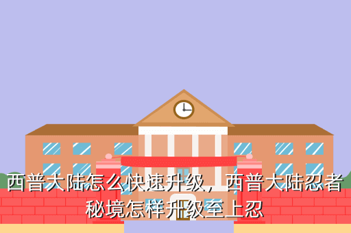 西普大陆怎么快速升级,西普大陆忍者秘境怎样升级至上忍